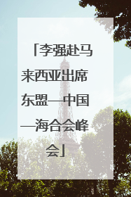 李强赴马来西亚出席东盟—中国—海合会峰会